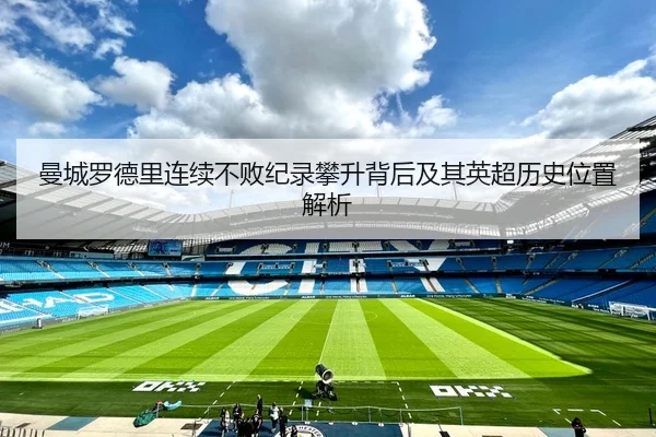 曼城罗德里连续不败纪录攀升背后及其英超历史位置解析
