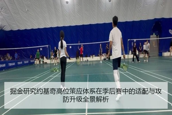 掘金研究约基奇高位策应体系在季后赛中的适配与攻防升级全景解析