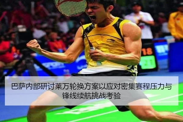 巴萨内部研讨莱万轮换方案以应对密集赛程压力与锋线续航挑战考验