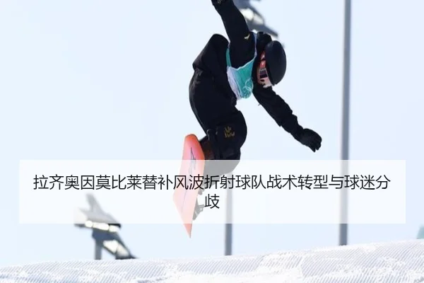 拉齐奥因莫比莱替补风波折射球队战术转型与球迷分歧