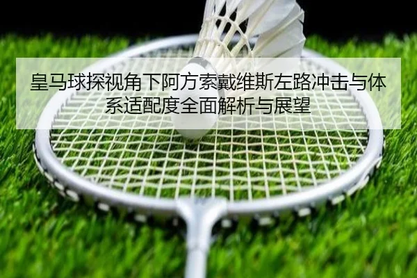 皇马球探视角下阿方索戴维斯左路冲击与体系适配度全面解析与展望