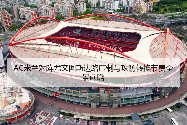 AC米兰对阵尤文图斯边路压制与攻防转换节奏全景前瞻